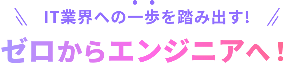 IT業界への一歩を踏み出す!ゼロからエンジニアへ!